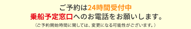 ご予約は24時間受付中。乗船予定窓口へのお電話をお願いいたします